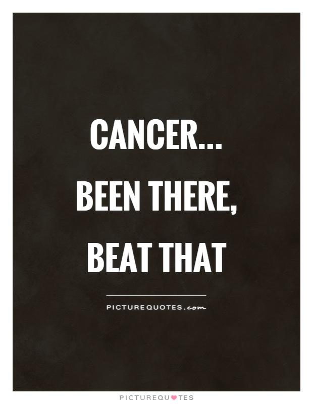 Cancer... Been there, beat that