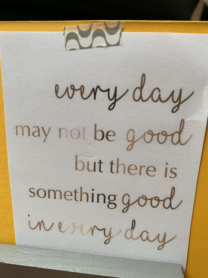 Every day may not be good but there is something good in every day.