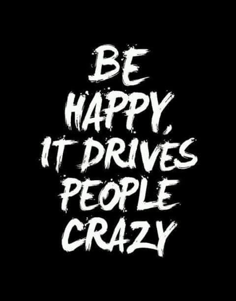 Be Happy, It drives people crazy.